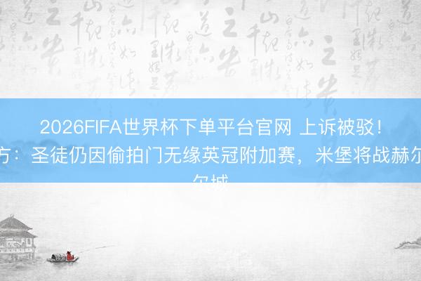 2026FIFA世界杯下单平台官网 上诉被驳!官方:圣徒仍因偷拍门无缘英冠附加赛,米堡将战赫尔城