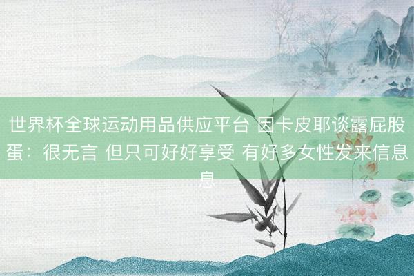 世界杯全球运动用品供应平台 因卡皮耶谈露屁股蛋：很无言 但只可好好享受 有好多女性发来信息