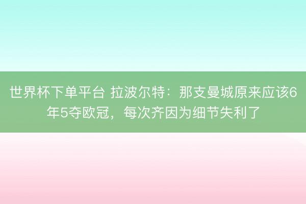 世界杯下单平台 拉波尔特:那支曼城原来应该6年5夺欧冠,每次齐因为细节失利了