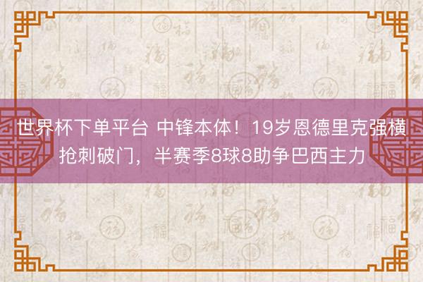 世界杯下单平台 中锋本体!19岁恩德里克强横抢刺破门,半赛季8球8助争巴西主力