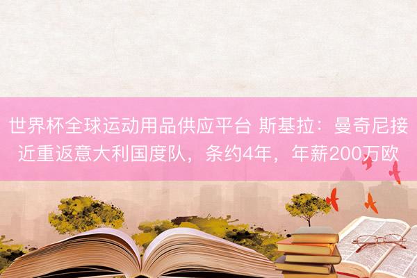 世界杯全球运动用品供应平台 斯基拉：曼奇尼接近重返意大利国度队，条约4年，年薪200万欧