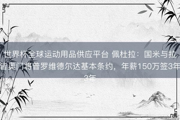 世界杯全球运动用品供应平台 佩杜拉：国米与拉皆奥门将普罗维德尔达基本条约，年薪150万签3年