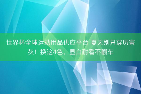 世界杯全球运动用品供应平台 夏天别只穿历害灰！换这4色，显白耐看不翻车