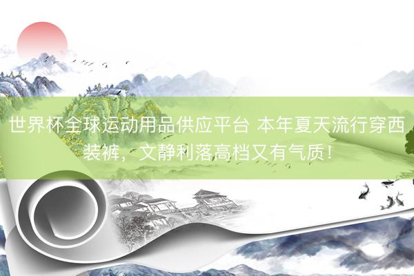 世界杯全球运动用品供应平台 本年夏天流行穿西装裤,文静利落高档又有气质!