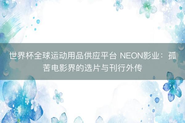 世界杯全球运动用品供应平台 NEON影业:孤苦电影界的选片与刊行外传