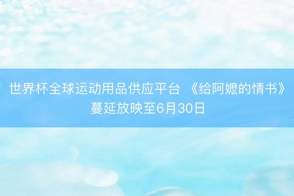 世界杯全球运动用品供应平台 《给阿嬷的情书》蔓延放映至6月30日
