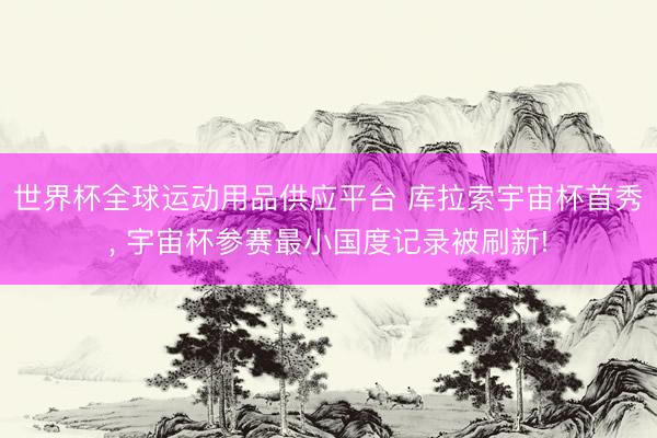 世界杯全球运动用品供应平台 库拉索宇宙杯首秀， 宇宙杯参赛最小国度记录被刷新!