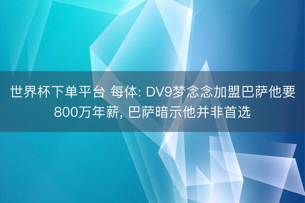 世界杯下单平台 每体: DV9梦念念加盟巴萨他要800万年薪， 巴萨暗示他并非首选