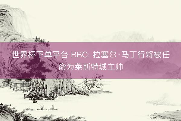 世界杯下单平台 BBC: 拉塞尔·马丁行将被任命为莱斯特城主帅