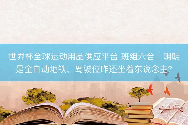 世界杯全球运动用品供应平台 班组六合|明明是全自动地铁,驾驶位咋还坐着东说念主?