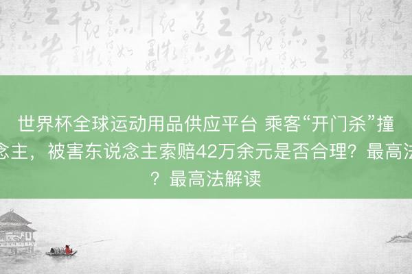 世界杯全球运动用品供应平台 乘客“开门杀”撞东说念主,被害东说念主索赔42万余元是否合理?最高法解读