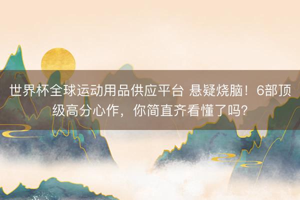 世界杯全球运动用品供应平台 悬疑烧脑！6部顶级高分心作，你简直齐看懂了吗？