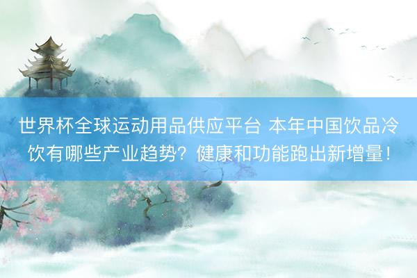 世界杯全球运动用品供应平台 本年中国饮品冷饮有哪些产业趋势？健康和功能跑出新增量！