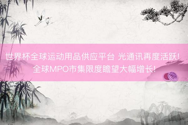 世界杯全球运动用品供应平台 光通讯再度活跃! 全球MPO市集限度瞻望大幅增长!