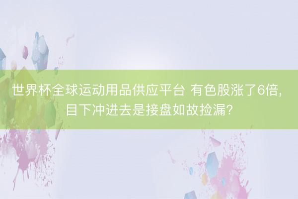 世界杯全球运动用品供应平台 有色股涨了6倍， 目下冲进去是接盘如故捡漏?