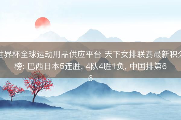 世界杯全球运动用品供应平台 天下女排联赛最新积分榜: 巴西日本5连胜， 4队4胜1负， 中国排第6