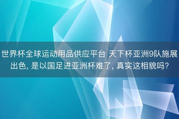 世界杯全球运动用品供应平台 天下杯亚洲9队施展出色， 是以国足进亚洲杯难了， 真实这相貌吗?