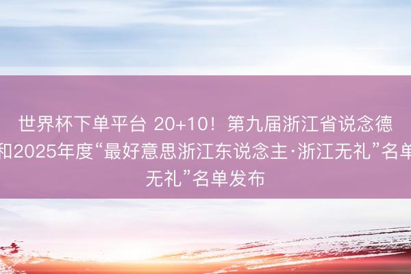 世界杯下单平台 20+10!第九届浙江省说念德尺度和2025年度“最好意思浙江东说念主·浙江无礼”名单发布